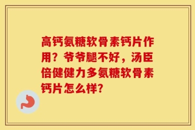 高钙氨糖软骨素钙片作用？爷爷腿不好，汤臣倍健健力多氨糖软骨素钙片怎么样？