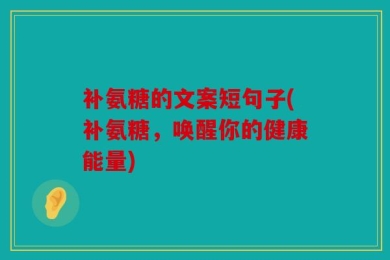 补氨糖的文案短句子(补氨糖，唤醒你的健康能量)