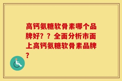 高钙氨糖软骨素哪个品牌好？？全面分析市面上高钙氨糖软骨素品牌？