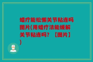蜡疗能松懈关节粘连吗图片(用蜡疗法能缓解关节粘连吗？【图片】)