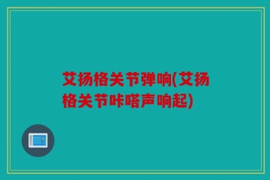 艾扬格关节弹响(艾扬格关节咔嗒声响起)
