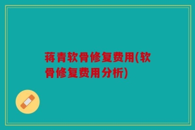 蒋青软骨修复费用(软骨修复费用分析)