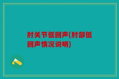 肘关节低回声(肘部低回声情况说明)