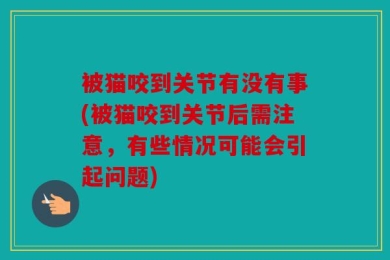 被猫咬到关节有没有事(被猫咬到关节后需注意，有些情况可能会引起问题)