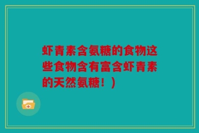 虾青素含氨糖的食物这些食物含有富含虾青素的天然氨糖！)