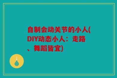 自制会动关节的小人(DIY动态小人：走路、舞蹈皆宜)