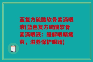 蓝复方硫酸软骨素滴眼液(蓝色复方硫酸软骨素滴眼液：缓解眼睛疲劳，滋养保护眼睛)
