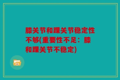 膝关节和踝关节稳定性不够(重要性不足：膝和踝关节不稳定)