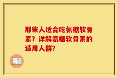 那些人适合吃氨糖软骨素？详解氨糖软骨素的适用人群？