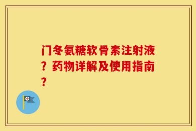 门冬氨糖软骨素注射液？药物详解及使用指南？