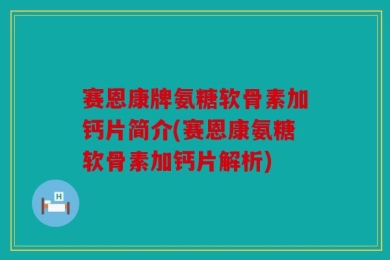 赛恩康牌氨糖软骨素加钙片简介(赛恩康氨糖软骨素加钙片解析)