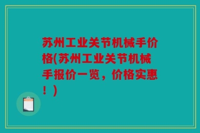 苏州工业关节机械手价格(苏州工业关节机械手报价一览，价格实惠！)