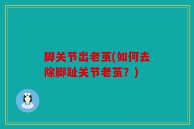 脚关节出老茧(如何去除脚趾关节老茧？)