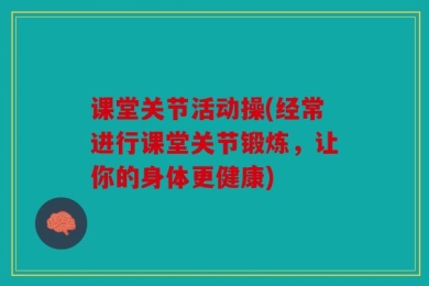 课堂关节活动操(经常进行课堂关节锻炼，让你的身体更健康)