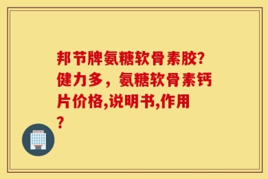 邦节牌氨糖软骨素胶？健力多，氨糖软骨素钙片价格,说明书,作用？