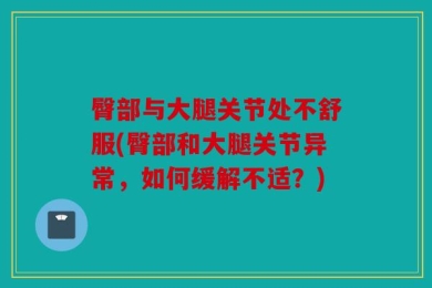 臀部与大腿关节处不舒服(臀部和大腿关节异常，如何缓解不适？)