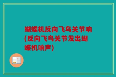 蝴蝶机反向飞鸟关节响(反向飞鸟关节发出蝴蝶机响声)