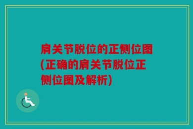 肩关节脱位的正侧位图(正确的肩关节脱位正侧位图及解析)