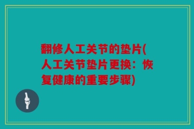 翻修人工关节的垫片(人工关节垫片更换：恢复健康的重要步骤)