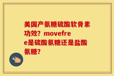 美国产氨糖硫酸软骨素功效？movefree是硫酸氨糖还是盐酸氨糖？