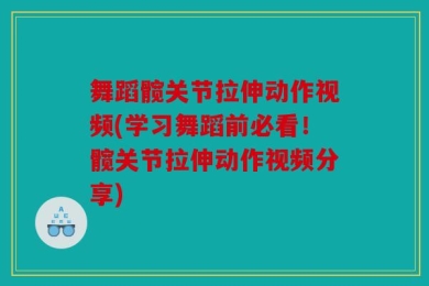 舞蹈髋关节拉伸动作视频(学习舞蹈前必看！髋关节拉伸动作视频分享)