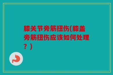 膝关节旁筋扭伤(膝盖旁筋扭伤应该如何处理？)
