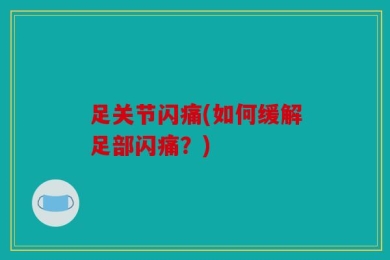 足关节闪痛(如何缓解足部闪痛？)