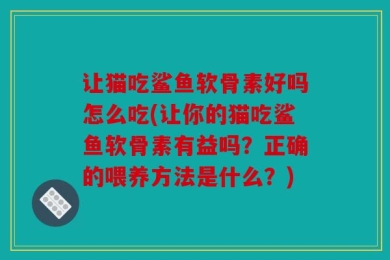 让猫吃鲨鱼软骨素好吗怎么吃(让你的猫吃鲨鱼软骨素有益吗？正确的喂养方法是什么？)