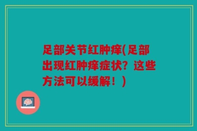 足部关节红肿痒(足部出现红肿痒症状？这些方法可以缓解！)