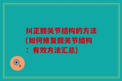 纠正髋关节结构的方法(如何修复髋关节结构：有效方法汇总)