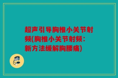 超声引导胸椎小关节射频(胸椎小关节射频：新方法缓解胸腰痛)