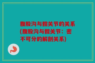 腹股沟与髋关节的关系(腹股沟与髋关节：密不可分的解剖关系)