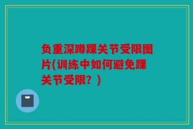 负重深蹲踝关节受限图片(训练中如何避免踝关节受限？)