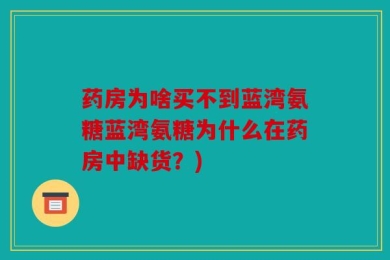 药房为啥买不到蓝湾氨糖蓝湾氨糖为什么在药房中缺货？)
