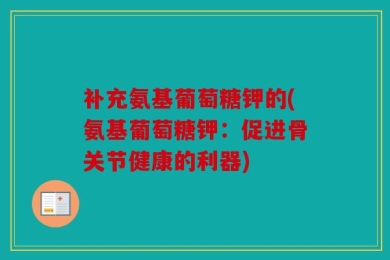 补充氨基葡萄糖钾的(氨基葡萄糖钾：促进骨关节健康的利器)