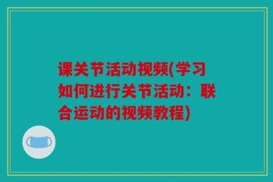 课关节活动视频(学习如何进行关节活动：联合运动的视频教程)