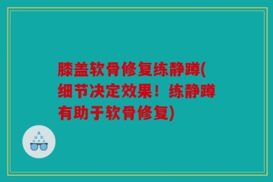 膝盖软骨修复练静蹲(细节决定效果！练静蹲有助于软骨修复)