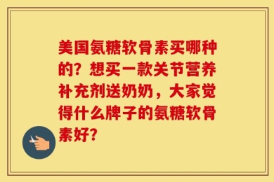 美国氨糖软骨素买哪种的？想买一款关节营养补充剂送奶奶，大家觉得什么牌子的氨糖软骨素好？