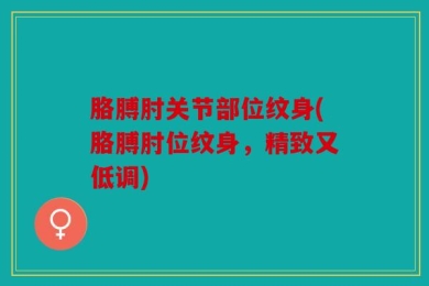 胳膊肘关节部位纹身(胳膊肘位纹身，精致又低调)
