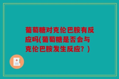 葡萄糖对克伦巴胺有反应吗(葡萄糖是否会与克伦巴胺发生反应？)