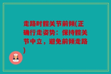 走路时髋关节前倾(正确行走姿势：保持髋关节中立，避免前倾走路)