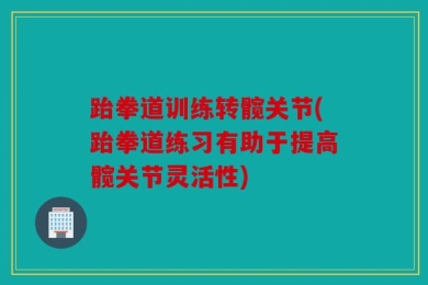 跆拳道训练转髋关节(跆拳道练习有助于提高髋关节灵活性)