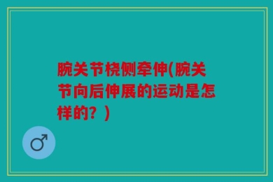 腕关节桡侧牵伸(腕关节向后伸展的运动是怎样的？)