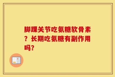 脚踝关节吃氨糖软骨素？长期吃氨糖有副作用吗？