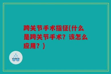 跨关节手术指征(什么是跨关节手术？该怎么应用？)