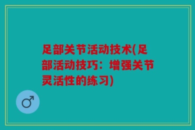 足部关节活动技术(足部活动技巧：增强关节灵活性的练习)