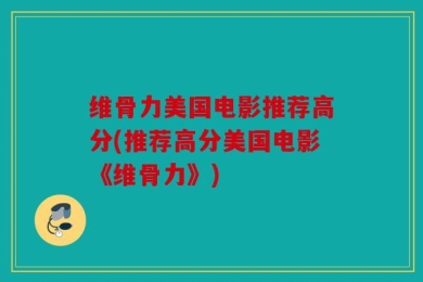 维骨力美国电影推荐高分(推荐高分美国电影《维骨力》)