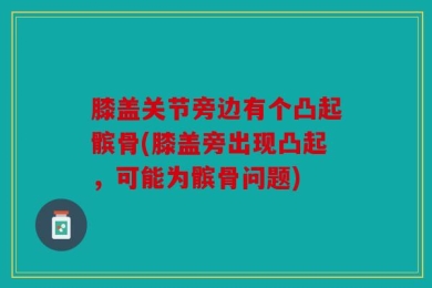 膝盖关节旁边有个凸起髌骨(膝盖旁出现凸起，可能为髌骨问题)
