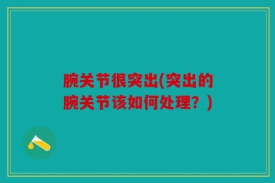 腕关节很突出(突出的腕关节该如何处理？)