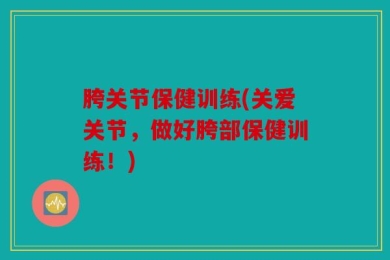 胯关节保健训练(关爱关节，做好胯部保健训练！)